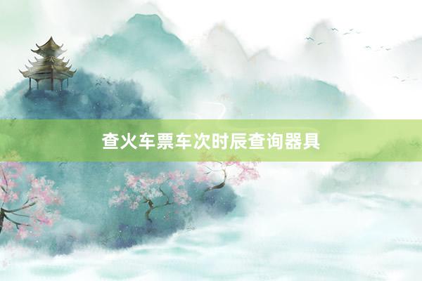 查火车票车次时辰查询器具